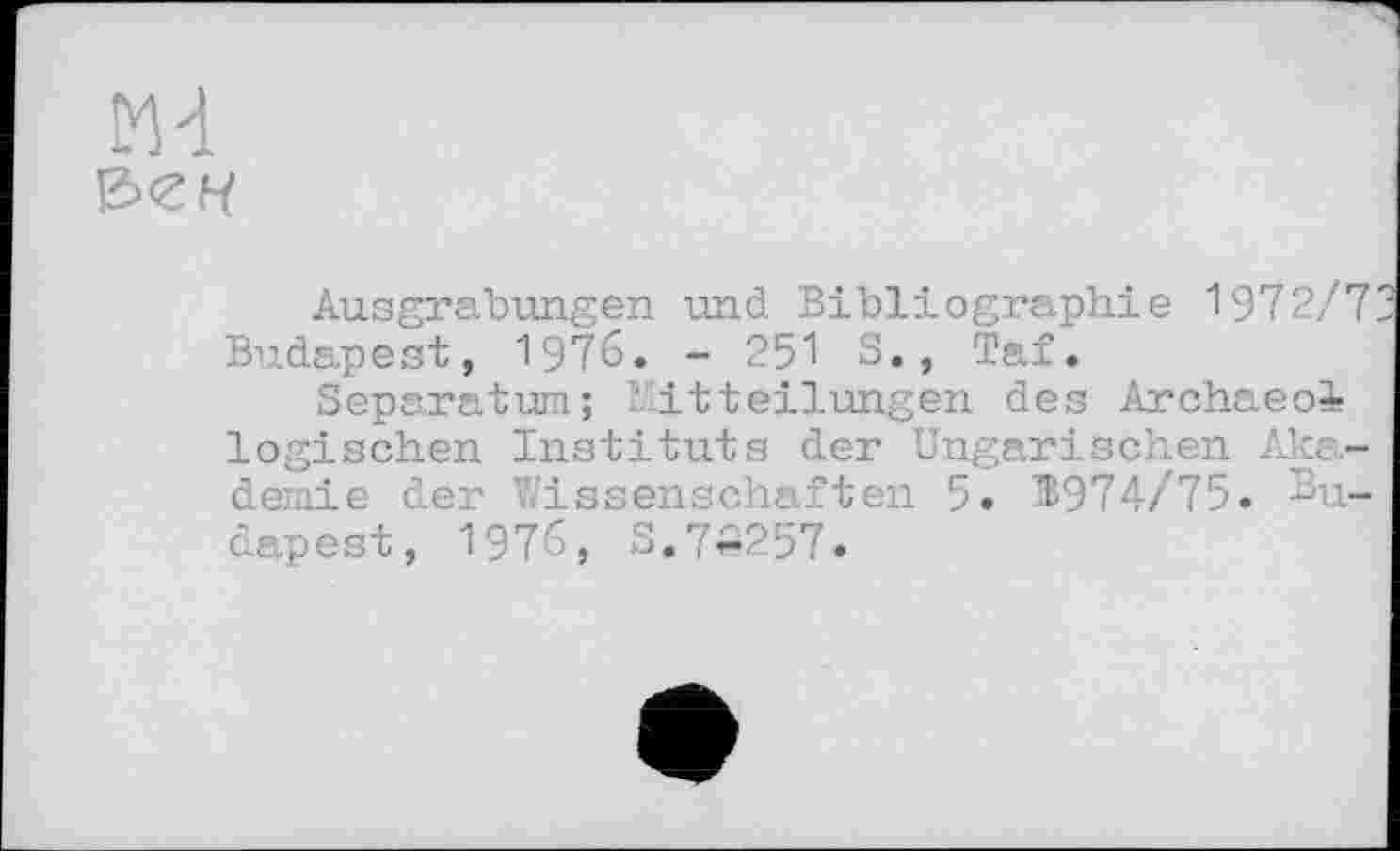 ﻿Ausgrabungen und Bibliographie 1972/7 Budapest, 1976. - 251 3., Taf.
Separatum; Mitteilungen des Archaeoi logischen Instituts der Ungarischen Akademie der Wissenschaften 5. B974/75. Budapest, 1976, 3.72257»